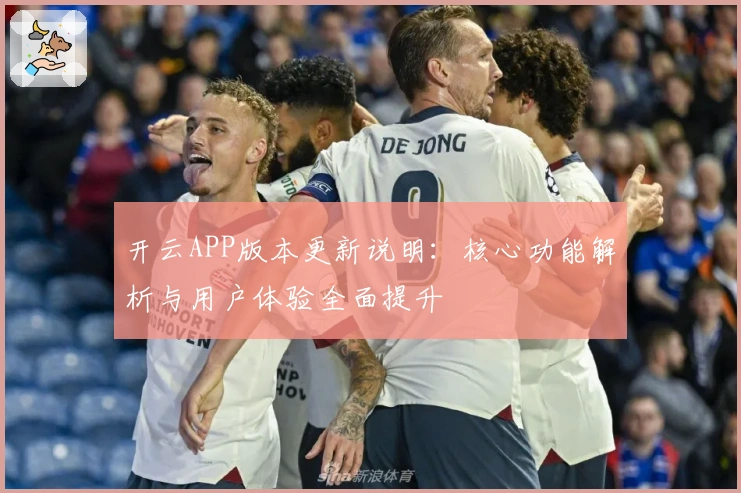 开云APP版本更新说明：核心功能解析与用户体验全面提升