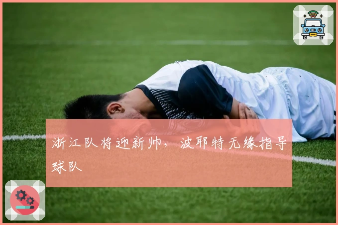 浙江队将迎新帅，波耶特无缘指导球队