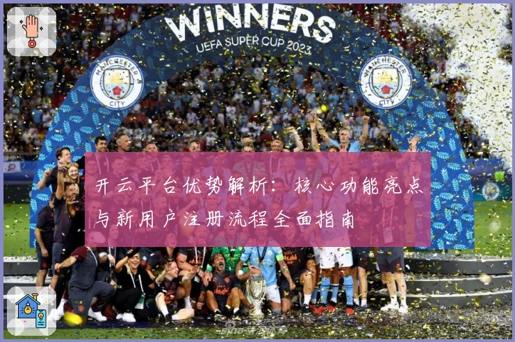 开云平台优势解析：核心功能亮点与新用户注册流程全面指南