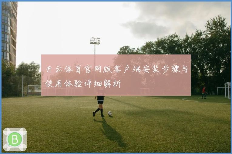 开云体育官网版客户端安装步骤与使用体验详细解析