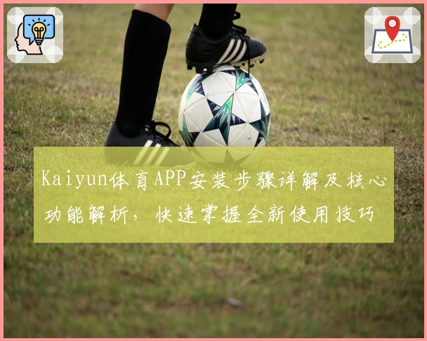 Kaiyun体育APP安装步骤详解及核心功能解析,快速掌握全新使用技巧