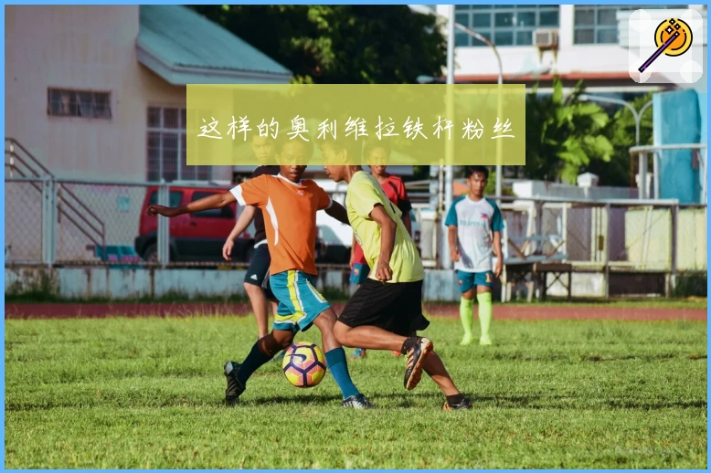 这样的奥利维拉铁杆粉丝