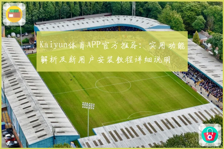 Kaiyun体育APP官方推荐：实用功能解析及新用户安装教程详细说明