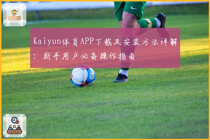 Kaiyun体育APP下载及安装方法详解：新手用户必备操作指南