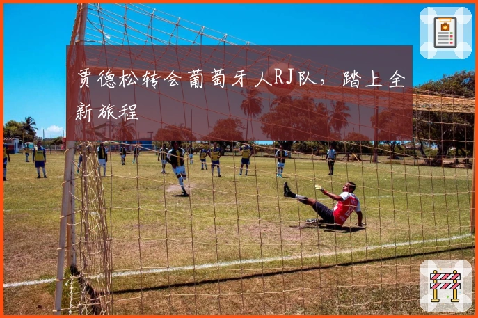 贾德松转会葡萄牙人RJ队，踏上全新旅程