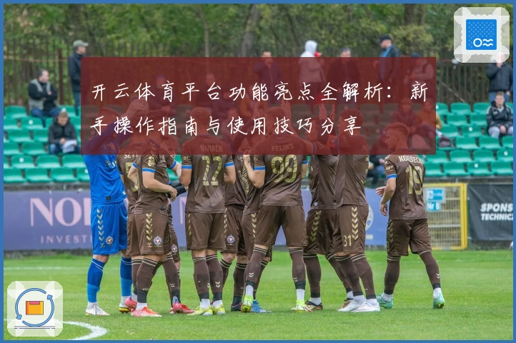 开云体育平台功能亮点全解析：新手操作指南与使用技巧分享