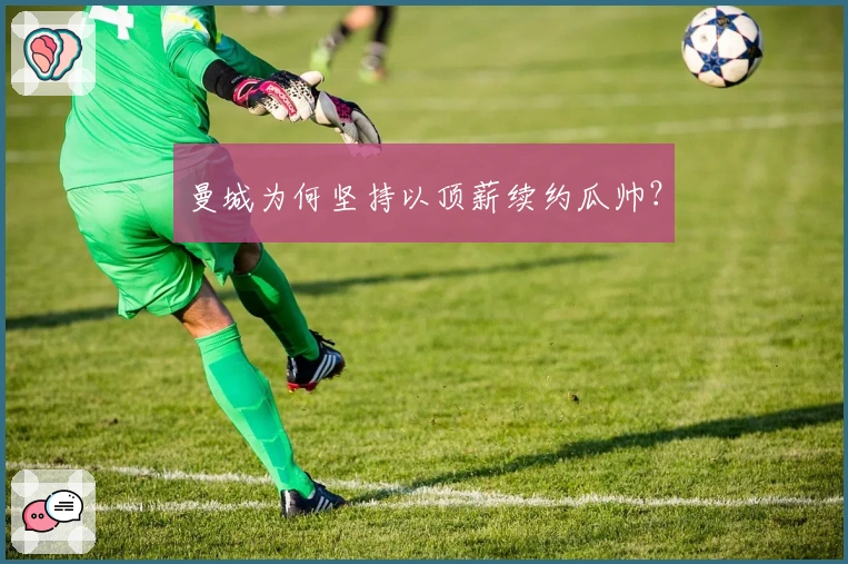 曼城为何坚持以顶薪续约瓜帅？