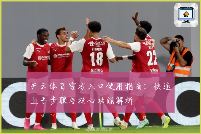开云体育官方入口使用指南：快速上手步骤与核心功能解析