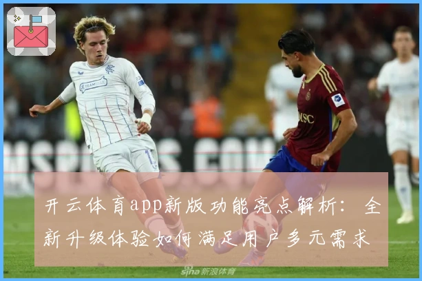 开云体育app新版功能亮点解析：全新升级体验如何满足用户多元需求