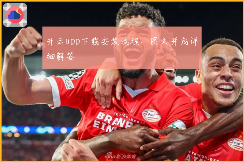 开云app下载安装流程，图文并茂详细解答