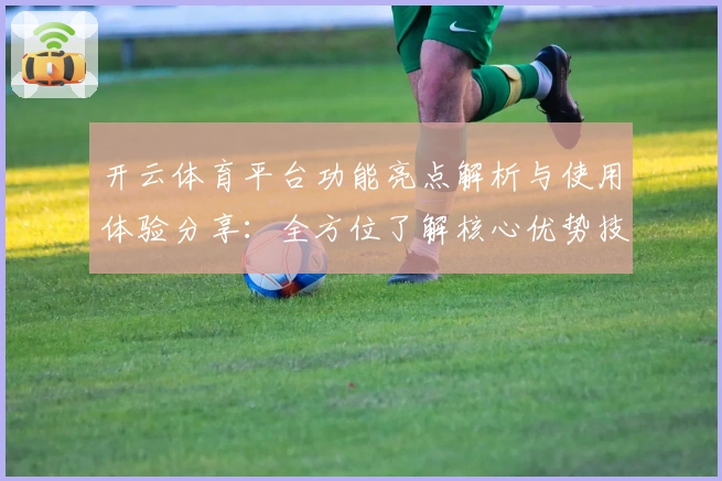 开云体育平台功能亮点解析与使用体验分享：全方位了解核心优势技巧