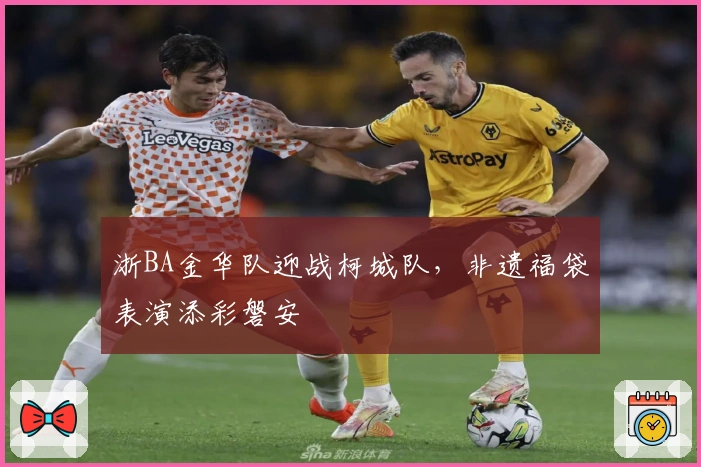 浙BA金华队迎战柯城队，非遗福袋表演添彩磐安