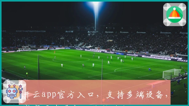 开云app官方入口，支持多端设备，赛事同步更新，体验升级