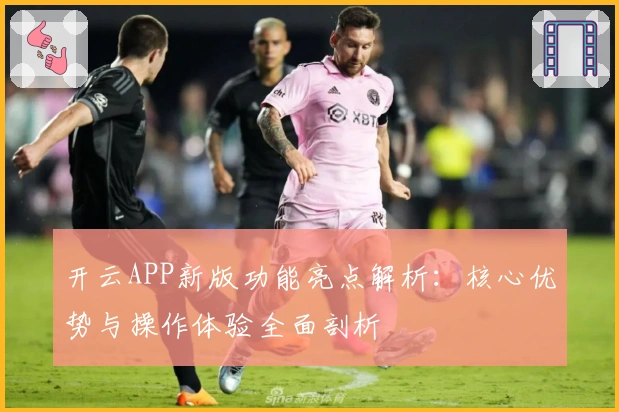 开云APP新版功能亮点解析：核心优势与操作体验全面剖析