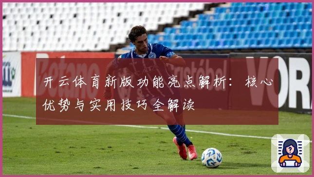 开云体育新版功能亮点解析：核心优势与实用技巧全解读