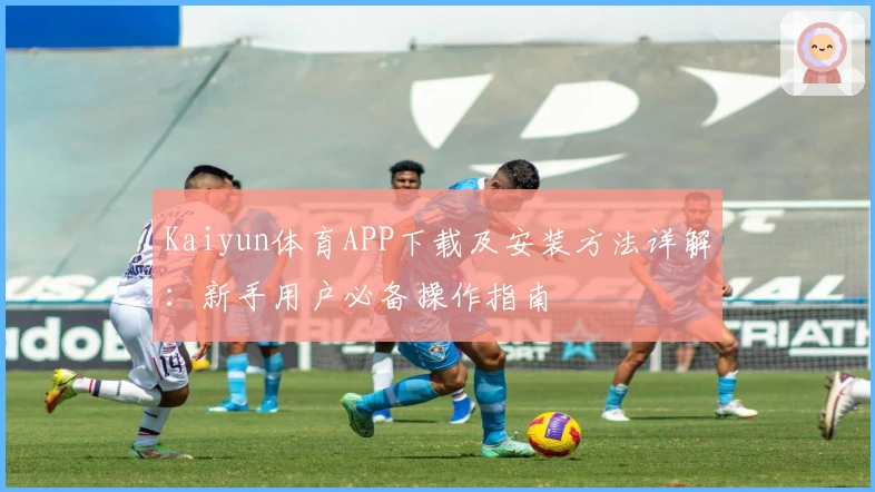 Kaiyun体育APP下载及安装方法详解:新手用户必备操作指南
