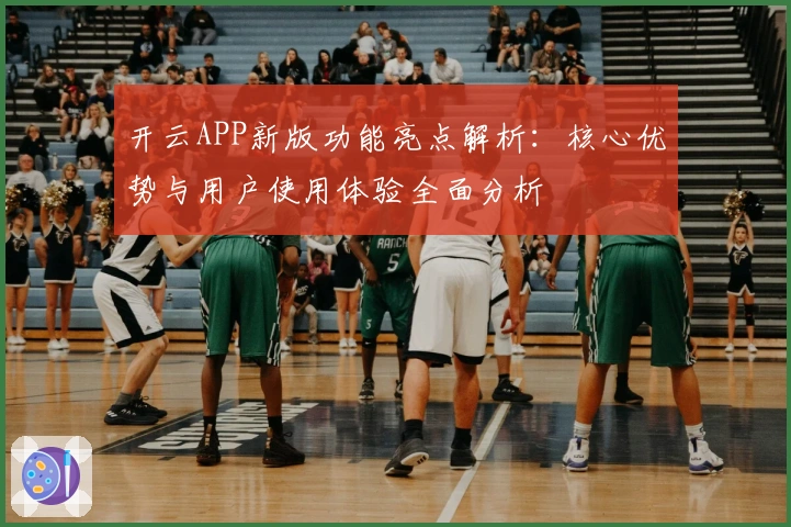 开云APP新版功能亮点解析:核心优势与用户使用体验全面分析