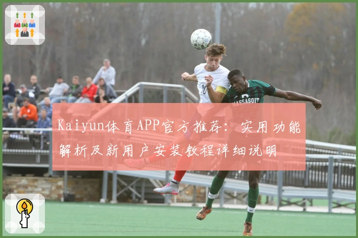 Kaiyun体育APP官方推荐:实用功能解析及新用户安装教程详细说明