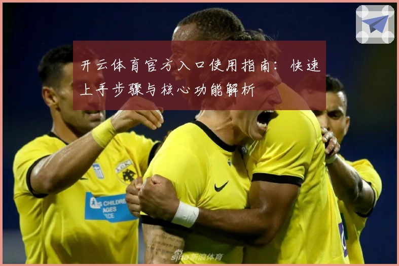 开云体育官方入口使用指南:快速上手步骤与核心功能解析