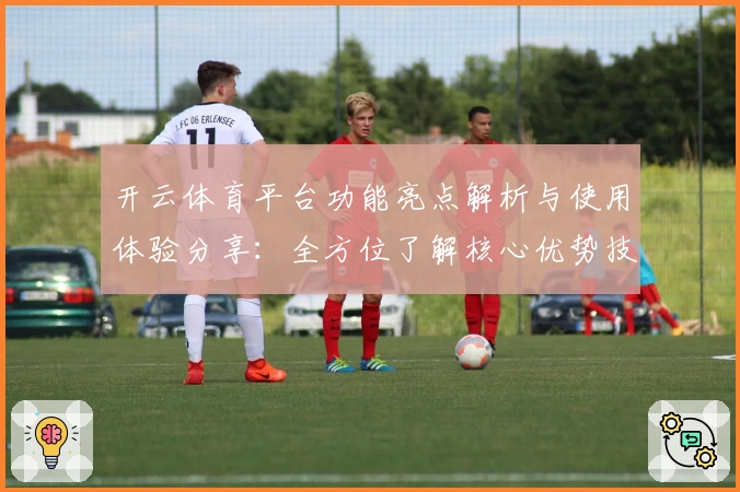 开云体育平台功能亮点解析与使用体验分享:全方位了解核心优势技巧