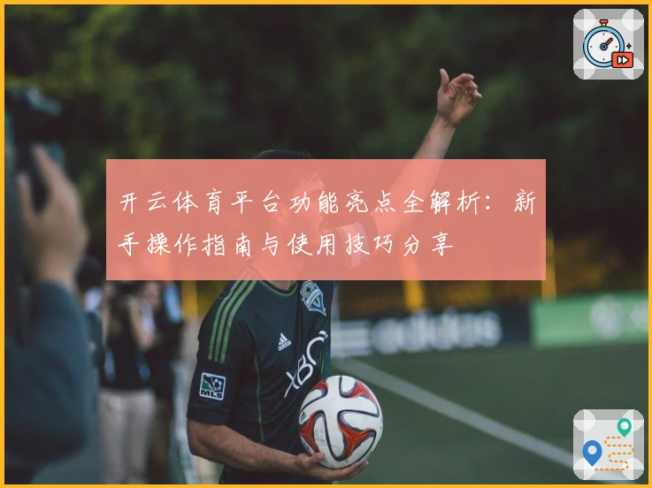 开云体育平台功能亮点全解析：新手操作指南与使用技巧分享