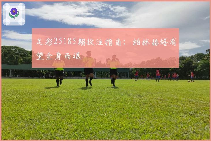 足彩25185期投注指南:柏林赫塔有望全身而退