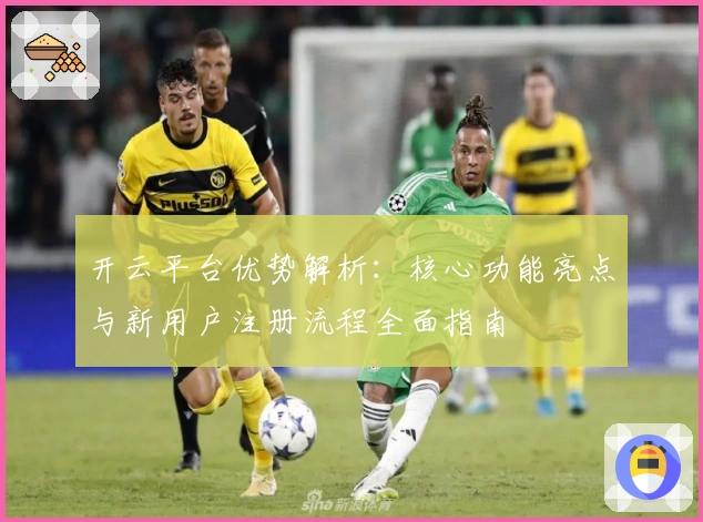 开云平台优势解析:核心功能亮点与新用户注册流程全面指南