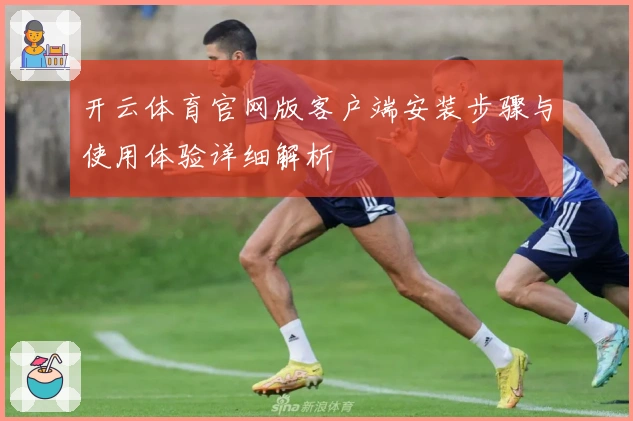 开云体育官网版客户端安装步骤与使用体验详细解析